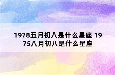 1978五月初八是什么星座 1975八月初八是什么星座